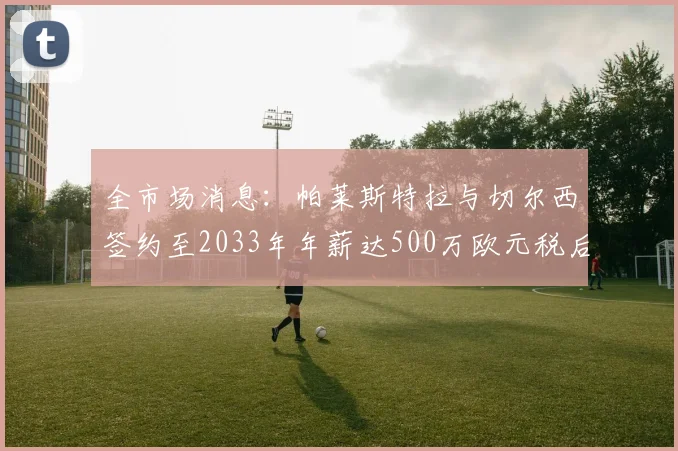 全市场消息：帕莱斯特拉与切尔西签约至2033年年薪达500万欧元税后