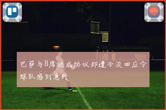 巴萨与B席达成协议却遭冷淡回应令球队感到意外