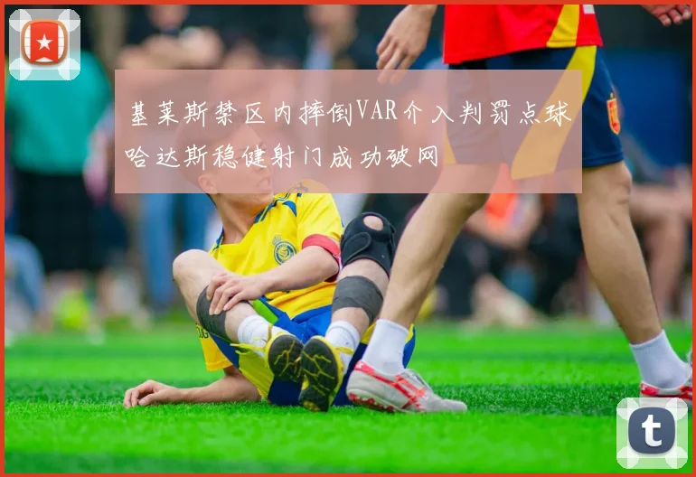 基莱斯禁区内摔倒VAR介入判罚点球哈达斯稳健射门成功破网