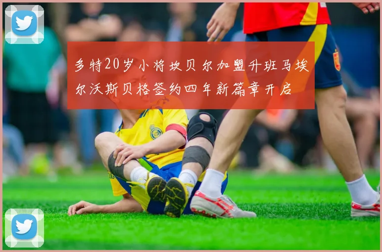 多特20岁小将坎贝尔加盟升班马埃尔沃斯贝格签约四年新篇章开启