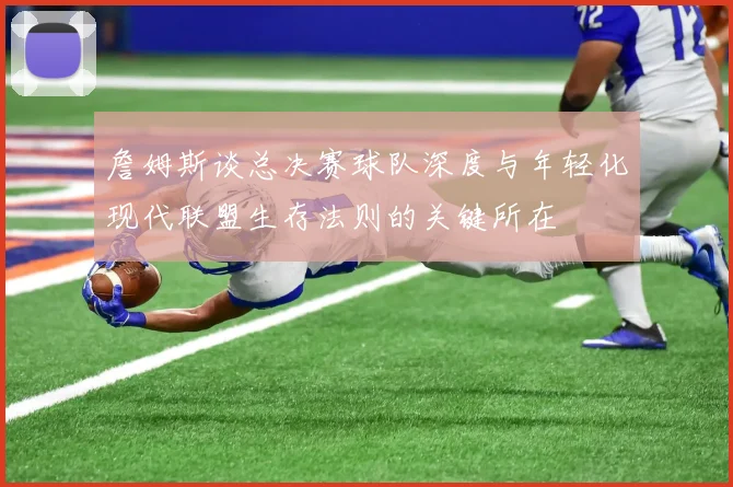 詹姆斯谈总决赛球队深度与年轻化现代联盟生存法则的关键所在