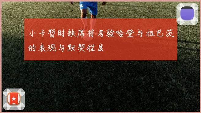 小卡暂时缺席将考验哈登与祖巴茨的表现与默契程度
