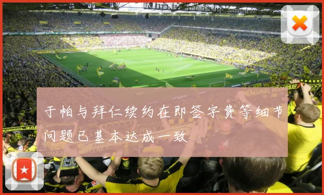 于帕与拜仁续约在即签字费等细节问题已基本达成一致