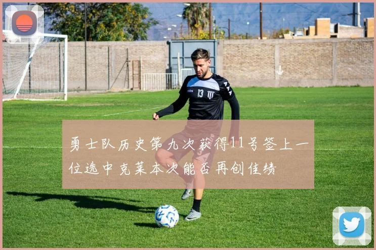 勇士队历史第九次获得11号签上一位选中克莱本次能否再创佳绩
