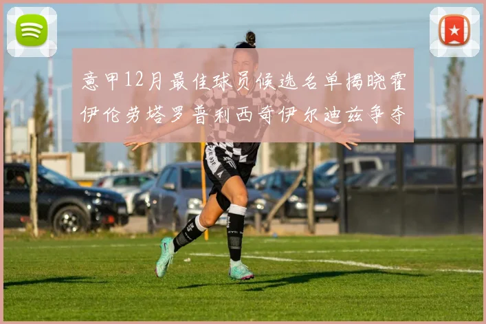 意甲12月最佳球员候选名单揭晓霍伊伦劳塔罗普利西奇伊尔迪兹争夺荣誉
