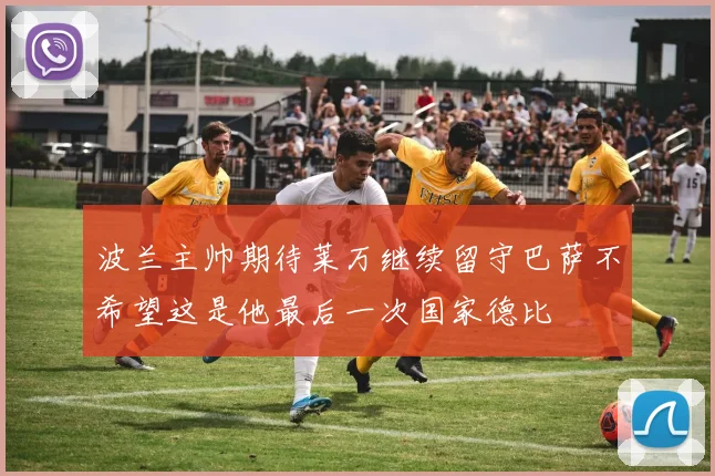 波兰主帅期待莱万继续留守巴萨不希望这是他最后一次国家德比