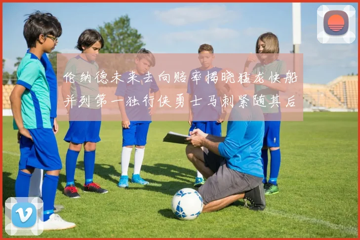 伦纳德未来去向赔率揭晓猛龙快船并列第一独行侠勇士马刺紧随其后