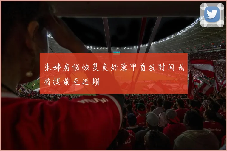 朱婷肩伤恢复良好意甲首发时间或将提前至近期