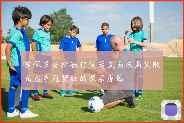 富保罗分析独行侠若交易浓眉失败或成夺冠契机的深层原因